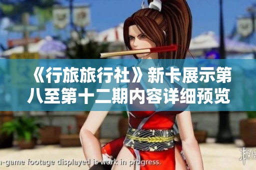 《行旅旅行社》新卡展示第八至第十二期内容详细预览
