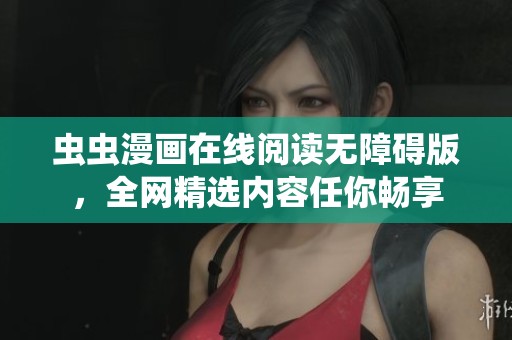 虫虫漫画在线阅读无障碍版，全网精选内容任你畅享