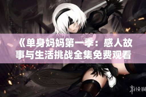 《单身妈妈第一季：感人故事与生活挑战全集免费观看》