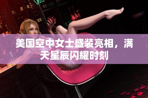 美国空中女士盛装亮相，满天星辰闪耀时刻