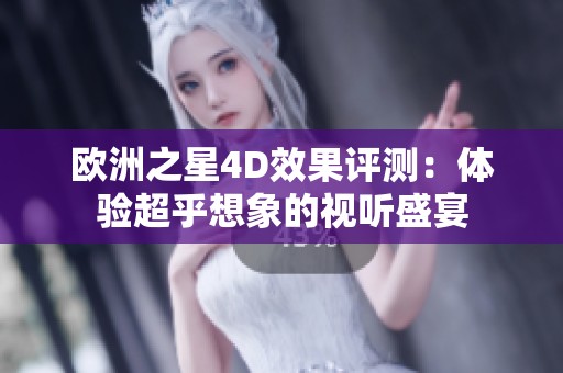欧洲之星4D效果评测：体验超乎想象的视听盛宴