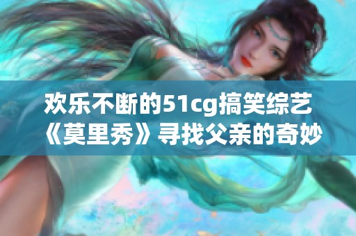 欢乐不断的51cg搞笑综艺《莫里秀》寻找父亲的奇妙旅程