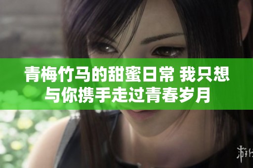 青梅竹马的甜蜜日常 我只想与你携手走过青春岁月