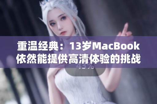 重温经典：13岁MacBook依然能提供高清体验的挑战