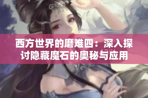西方世界的磨难四：深入探讨隐藏魔石的奥秘与应用