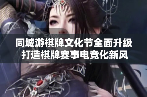 同城游棋牌文化节全面升级 打造棋牌赛事电竞化新风尚