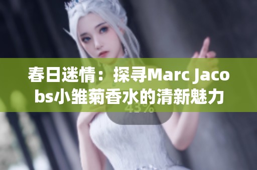春日迷情：探寻Marc Jacobs小雏菊香水的清新魅力