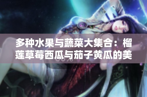 多种水果与蔬菜大集合：榴莲草莓西瓜与茄子黄瓜的美味探秘