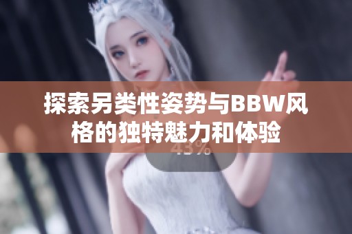 探索另类性姿势与BBW风格的独特魅力和体验