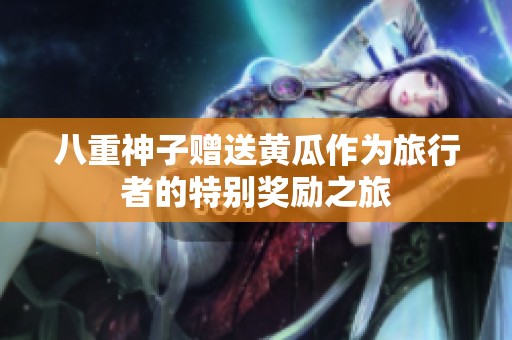 八重神子赠送黄瓜作为旅行者的特别奖励之旅