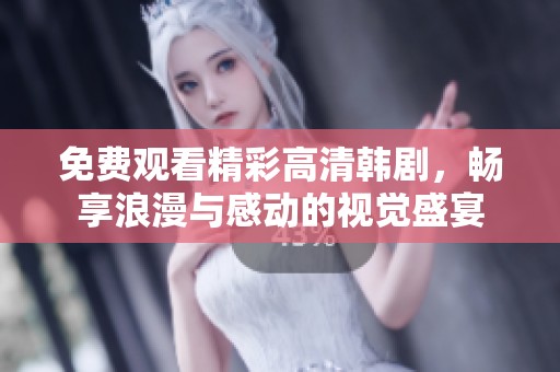免费观看精彩高清韩剧，畅享浪漫与感动的视觉盛宴