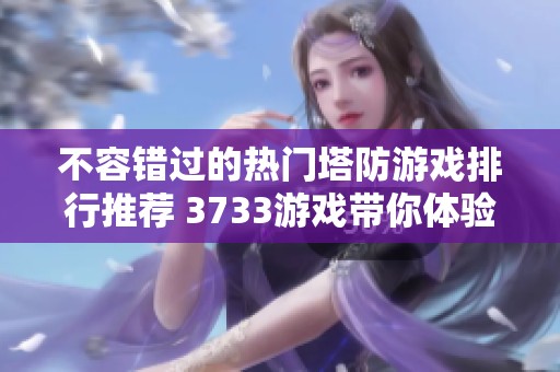 不容错过的热门塔防游戏排行推荐 3733游戏带你体验精彩战斗