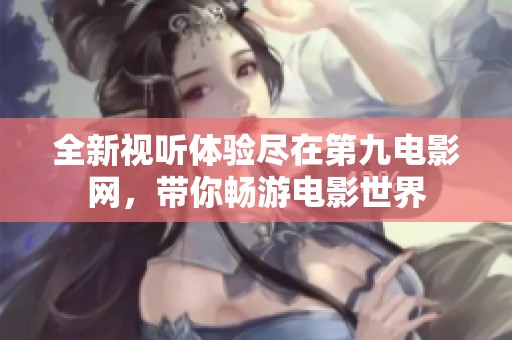 全新视听体验尽在第九电影网，带你畅游电影世界