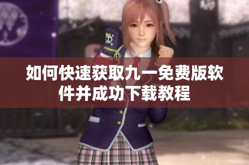 如何快速获取九一免费版软件并成功下载教程