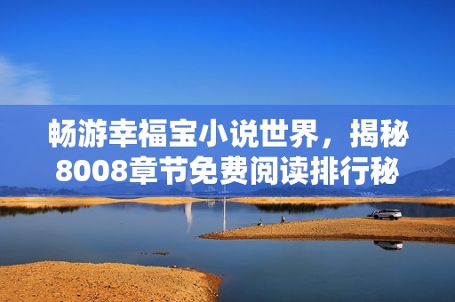畅游幸福宝小说世界，揭秘8008章节免费阅读排行秘辛