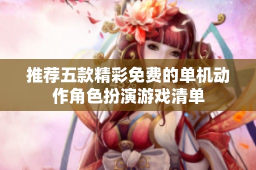 推荐五款精彩免费的单机动作角色扮演游戏清单