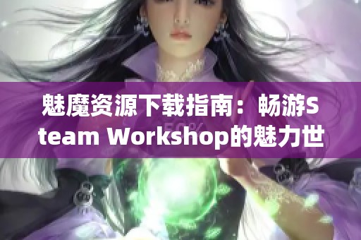 魅魔资源下载指南：畅游Steam Workshop的魅力世界