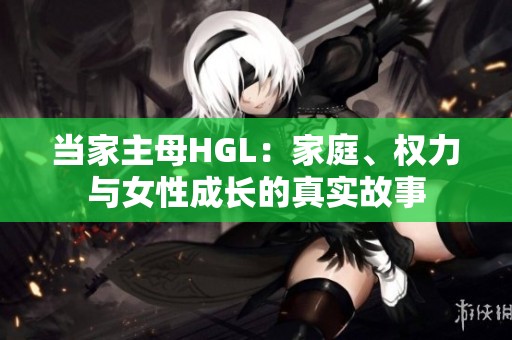 当家主母HGL：家庭、权力与女性成长的真实故事