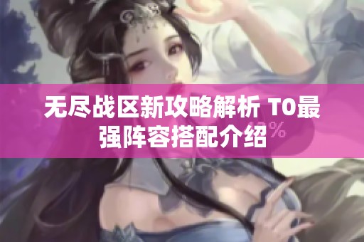 无尽战区新攻略解析 T0最强阵容搭配介绍
