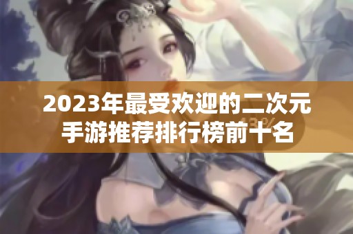 2023年最受欢迎的二次元手游推荐排行榜前十名