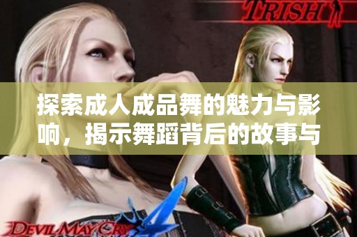 探索成人成品舞的魅力与影响，揭示舞蹈背后的故事与文化