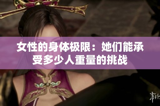 女性的身体极限：她们能承受多少人重量的挑战
