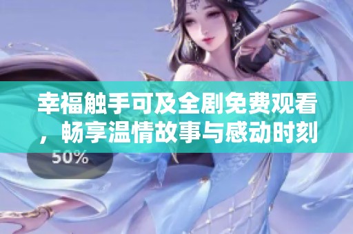 幸福触手可及全剧免费观看，畅享温情故事与感动时刻