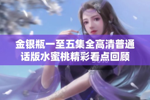 金银瓶一至五集全高清普通话版水蜜桃精彩看点回顾