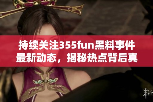 持续关注355fun黑料事件最新动态，揭秘热点背后真相