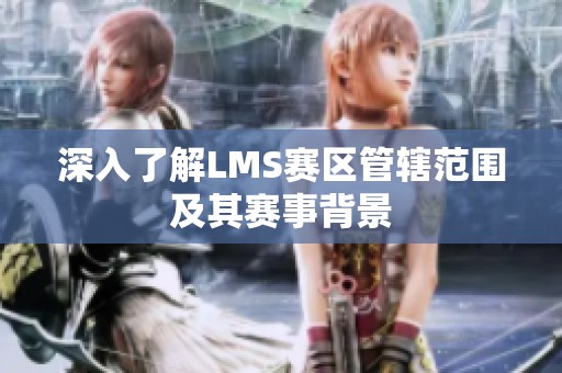 深入了解LMS赛区管辖范围及其赛事背景