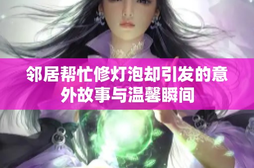 邻居帮忙修灯泡却引发的意外故事与温馨瞬间