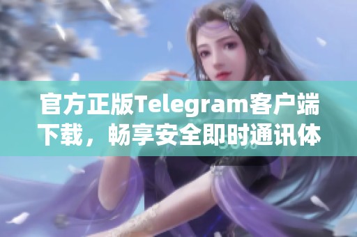 官方正版Telegram客户端下载，畅享安全即时通讯体验