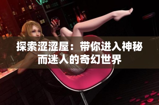 探索涩涩屋：带你进入神秘而迷人的奇幻世界