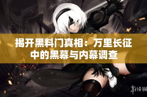 揭开黑料门真相：万里长征中的黑幕与内幕调查