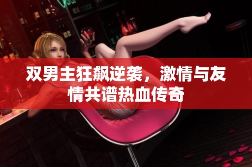 双男主狂飙逆袭，激情与友情共谱热血传奇