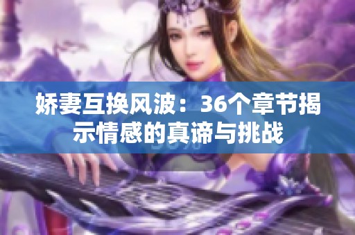 娇妻互换风波：36个章节揭示情感的真谛与挑战