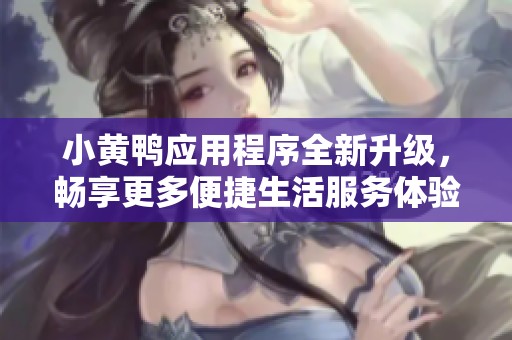 小黄鸭应用程序全新升级，畅享更多便捷生活服务体验