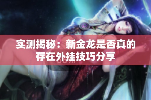 实测揭秘：新金龙是否真的存在外挂技巧分享