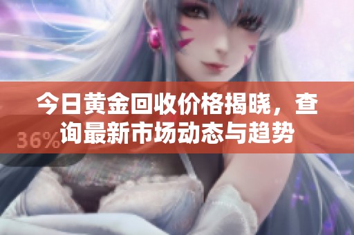今日黄金回收价格揭晓，查询最新市场动态与趋势