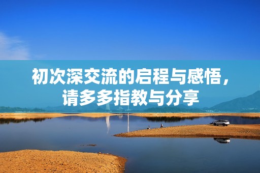 初次深交流的启程与感悟，请多多指教与分享