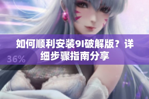 如何顺利安装9I破解版？详细步骤指南分享