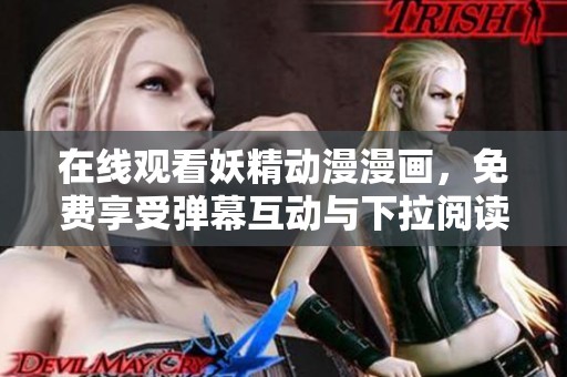 在线观看妖精动漫漫画，免费享受弹幕互动与下拉阅读体验