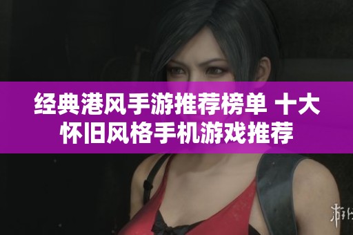 经典港风手游推荐榜单 十大怀旧风格手机游戏推荐