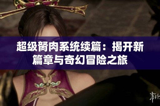 超级胬肉系统续篇：揭开新篇章与奇幻冒险之旅
