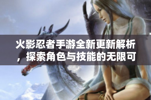 火影忍者手游全新更新解析，探索角色与技能的无限可能