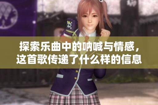探索乐曲中的呐喊与情感，这首歌传递了什么样的信息