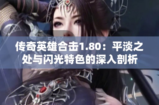 传奇英雄合击1.80：平淡之处与闪光特色的深入剖析