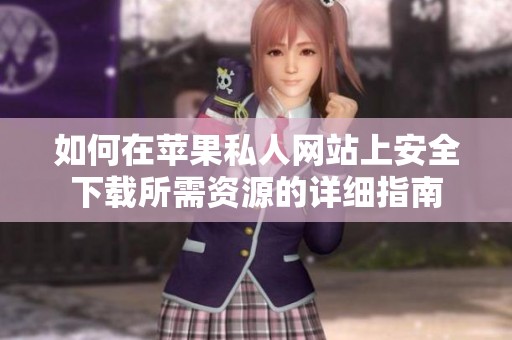 如何在苹果私人网站上安全下载所需资源的详细指南