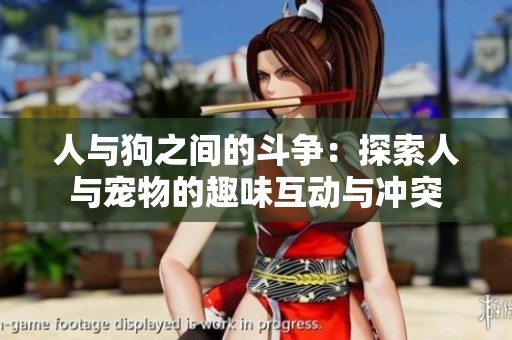 人与狗之间的斗争：探索人与宠物的趣味互动与冲突