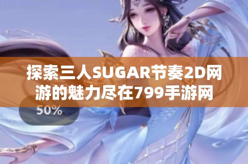 探索三人SUGAR节奏2D网游的魅力尽在799手游网
